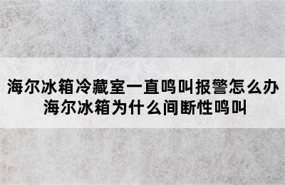 海尔冰箱冷藏室一直鸣叫报警怎么办 海尔冰箱为什么间断性鸣叫